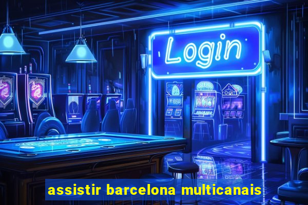 assistir barcelona multicanais